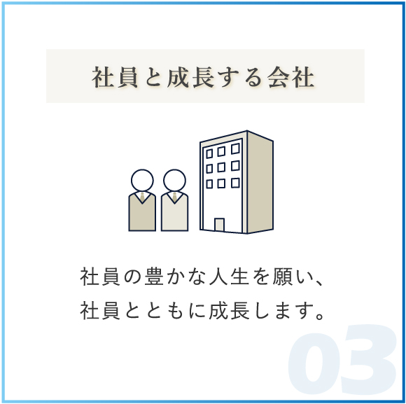 社員と成長する会社 社員の豊かな人生を願い、社員とともに成長します。